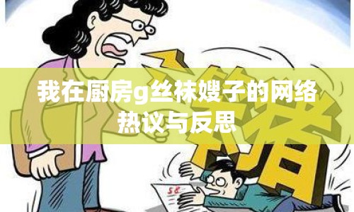 我在廚房g絲襪嫂子的網(wǎng)絡(luò)熱議與反思
