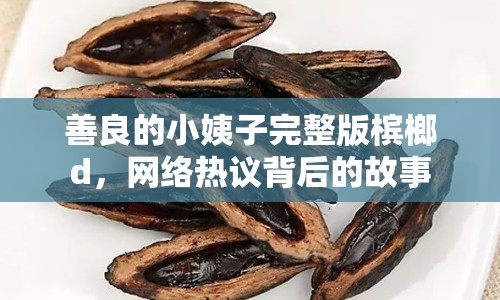 善良的小姨子完整版檳榔d，網(wǎng)絡(luò)熱議背后的故事