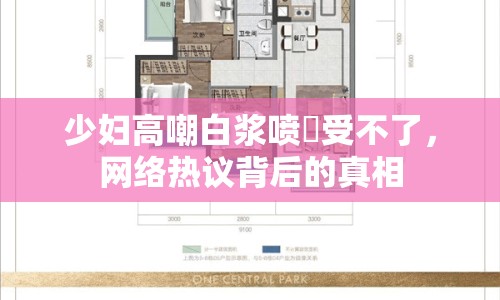 少婦高嘲白漿噴氺受不了，網(wǎng)絡(luò)熱議背后的真相