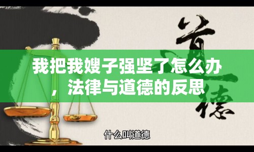我把我嫂子強堅了怎么辦，法律與道德的反思