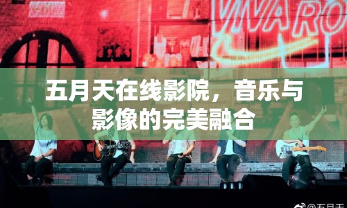 五月天在線影院，音樂與影像的完美融合