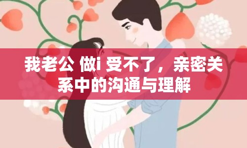 我老公 做i 受不了，親密關(guān)系中的溝通與理解