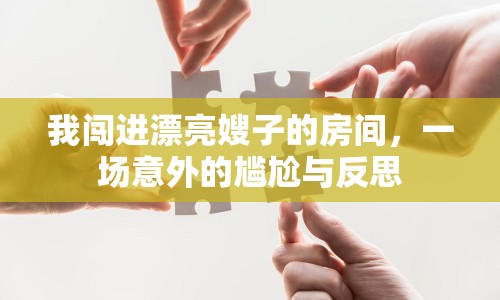 我闖進(jìn)漂亮嫂子的房間，一場(chǎng)意外的尷尬與反思