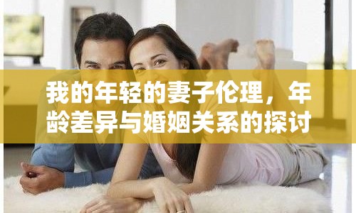 我的年輕的妻子倫理，年齡差異與婚姻關(guān)系的探討