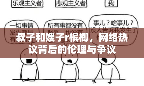 叔子和嫂子r檳榔，網(wǎng)絡熱議背后的倫理與爭議