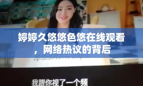婷婷久悠悠色悠在線觀看，網(wǎng)絡熱議的背后