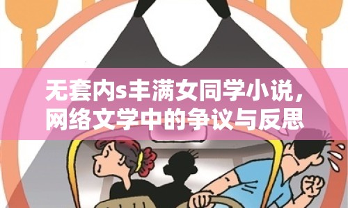 無套內(nèi)s豐滿女同學(xué)小說，網(wǎng)絡(luò)文學(xué)中的爭議與反思