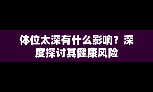 體位太深有什么影響？深度探討其健康風(fēng)險