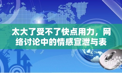 太大了受不了快點用力，網絡討論中的情感宣泄與表達