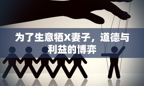 為了生意犧X妻子，道德與利益的博弈