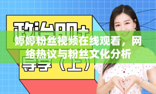 婷婷粉絲視頻在線觀看，網(wǎng)絡(luò)熱議與粉絲文化分析