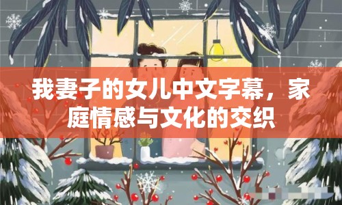 我妻子的女兒中文字幕，家庭情感與文化的交織