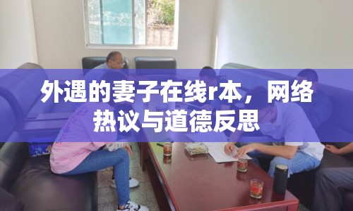 外遇的妻子在線r本，網(wǎng)絡熱議與道德反思