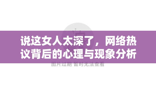 說這女人太深了，網(wǎng)絡(luò)熱議背后的心理與現(xiàn)象分析