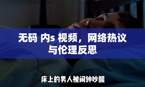 無碼 內(nèi)s 視頻，網(wǎng)絡(luò)熱議與倫理反思