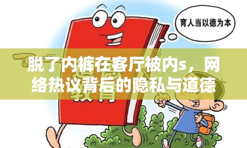 脫了內(nèi)褲在客廳被內(nèi)s，網(wǎng)絡(luò)熱議背后的隱私與道德