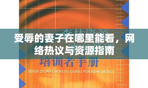 受辱的妻子在哪里能看，網(wǎng)絡(luò)熱議與資源指南