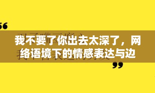 我不要了你出去太深了，網(wǎng)絡(luò)語(yǔ)境下的情感表達(dá)與邊界探討