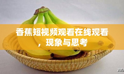 香蕉短視頻觀看在線觀看，現(xiàn)象與思考