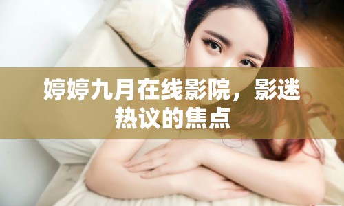 婷婷九月在線影院，影迷熱議的焦點(diǎn)