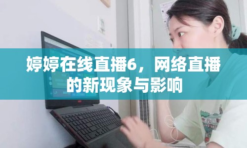 婷婷在線直播6，網(wǎng)絡(luò)直播的新現(xiàn)象與影響