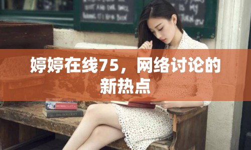 婷婷在線75，網(wǎng)絡(luò)討論的新熱點(diǎn)