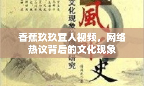 香蕉玖玖宜人視頻，網絡熱議背后的文化現(xiàn)象