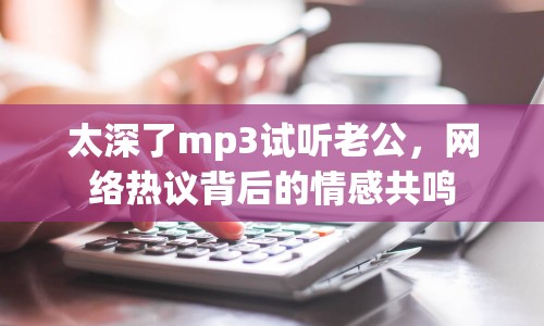 太深了mp3試聽老公，網(wǎng)絡(luò)熱議背后的情感共鳴