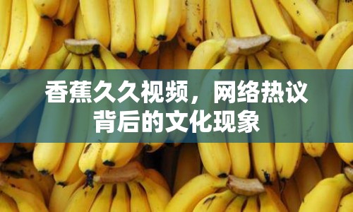 香蕉久久視頻，網(wǎng)絡(luò)熱議背后的文化現(xiàn)象