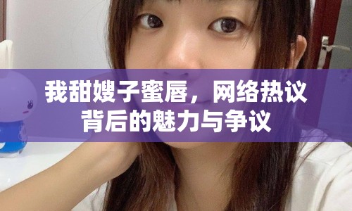 我甜嫂子蜜唇，網(wǎng)絡(luò)熱議背后的魅力與爭議