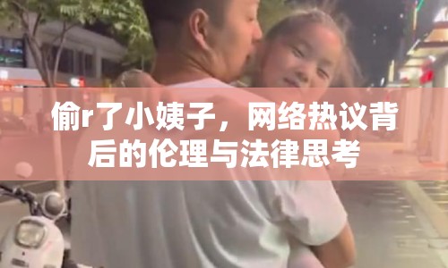 偷r了小姨子，網(wǎng)絡(luò)熱議背后的倫理與法律思考