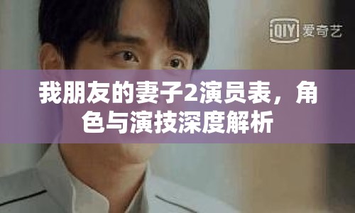 我朋友的妻子2演員表，角色與演技深度解析