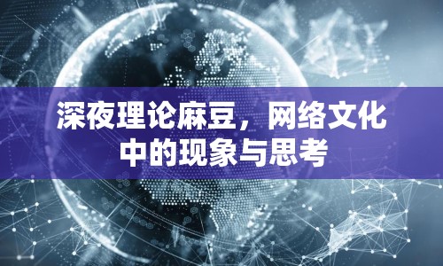 深夜理論麻豆，網(wǎng)絡(luò)文化中的現(xiàn)象與思考