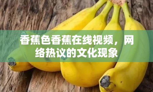香蕉色香蕉在線視頻，網(wǎng)絡(luò)熱議的文化現(xiàn)象