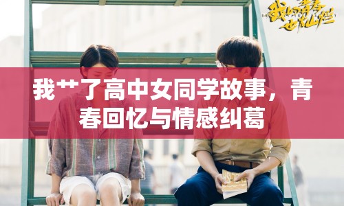 我艸了高中女同學(xué)故事，青春回憶與情感糾葛