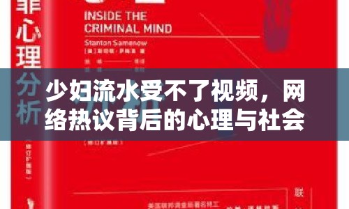 少婦流水受不了視頻，網(wǎng)絡(luò)熱議背后的心理與社會分析