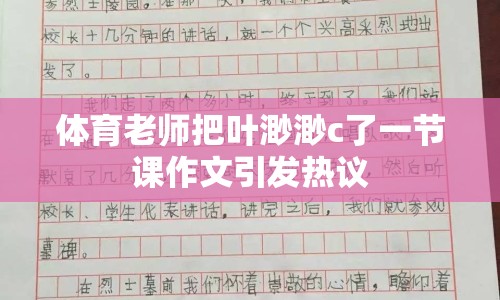 體育老師把葉渺渺c了一節(jié)課作文引發(fā)熱議
