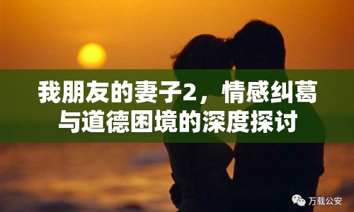 我朋友的妻子2，情感糾葛與道德困境的深度探討