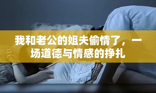 我和老公的姐夫偷情了，一場(chǎng)道德與情感的掙扎