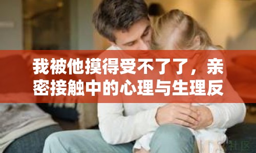 我被他摸得受不了了，親密接觸中的心理與生理反應(yīng)
