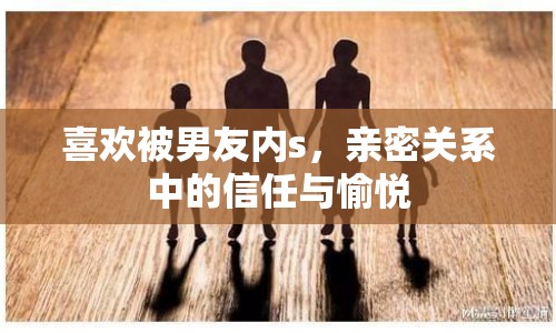 喜歡被男友內s，親密關系中的信任與愉悅