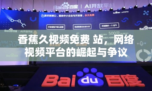 香蕉久視頻免費(fèi) 站，網(wǎng)絡(luò)視頻平臺(tái)的崛起與爭(zhēng)議