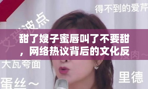 甜了嫂子蜜唇叫了不要甜，網(wǎng)絡(luò)熱議背后的文化反思