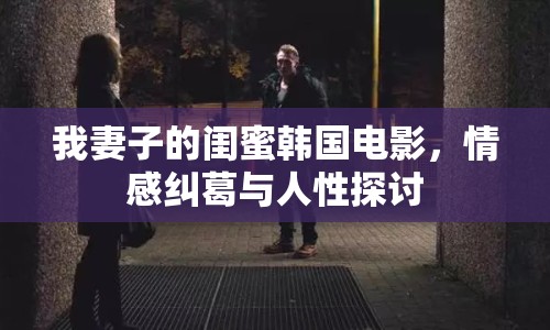 我妻子的閨蜜韓國電影，情感糾葛與人性探討