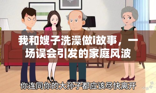 我和嫂子洗澡做i故事，一場(chǎng)誤會(huì)引發(fā)的家庭風(fēng)波
