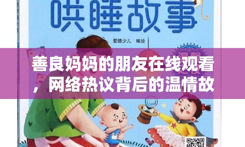 善良媽媽的朋友在線觀看，網(wǎng)絡(luò)熱議背后的溫情故事