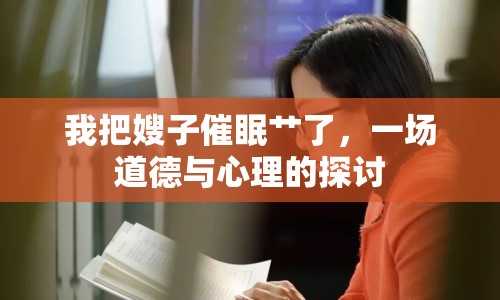我把嫂子催眠艸了，一場道德與心理的探討