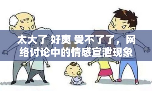 太大了 好爽 受不了了，網(wǎng)絡(luò)討論中的情感宣泄現(xiàn)象