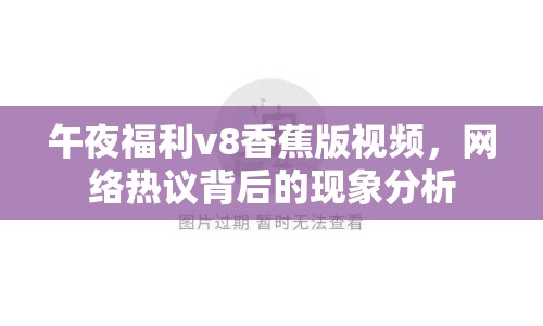 午夜福利v8香蕉版視頻，網(wǎng)絡熱議背后的現(xiàn)象分析