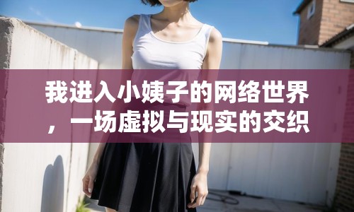 我進(jìn)入小姨子的網(wǎng)絡(luò)世界，一場虛擬與現(xiàn)實(shí)的交織